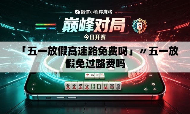 「五一放假高速路免费吗」〃五一放假免过路费吗 「五一放假高速路免费吗」〃五一放假免过路费吗