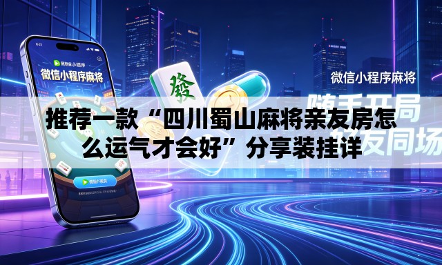 推荐一款“四川蜀山麻将亲友房怎么运气才会好”分享装挂详
