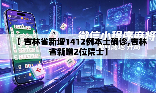 【 吉林省新增1412例本土确诊,吉林省新增2位院士】 【 吉林省新增1412例本土确诊,吉林省新增2位院士】