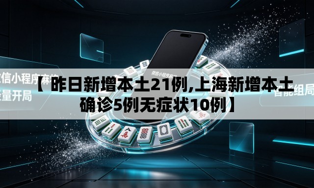 【 昨日新增本土21例,上海新增本土确诊5例无症状10例】