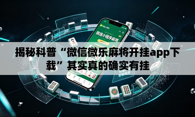 揭秘科普“微信微乐麻将开挂app下载	”其实真的确实有挂