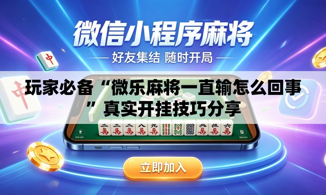 玩家必备“微乐麻将一直输怎么回事”真实开挂技巧分享