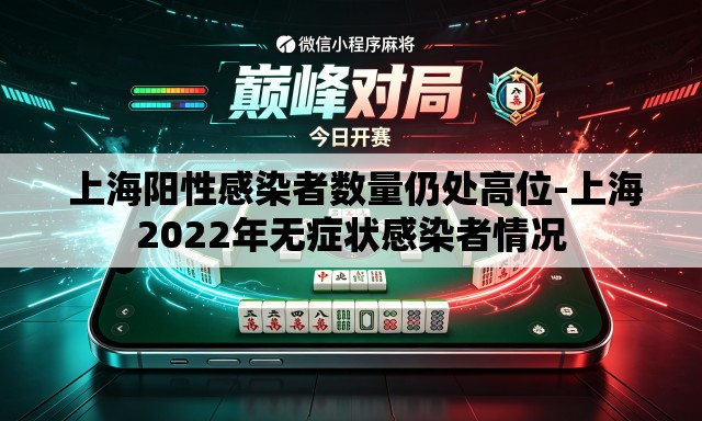 上海阳性感染者数量仍处高位-上海2022年无症状感染者情况 上海阳性感染者数量仍处高位-上海2022年无症状感染者情况