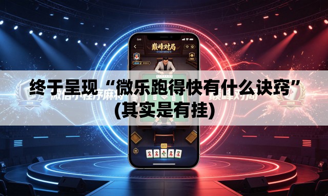 终于呈现“微乐跑得快有什么诀窍	”(其实是有挂)