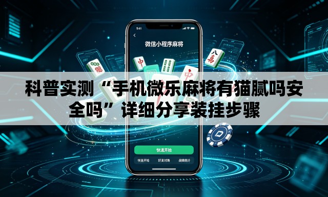 科普实测“手机微乐麻将有猫腻吗安全吗”详细分享装挂步骤