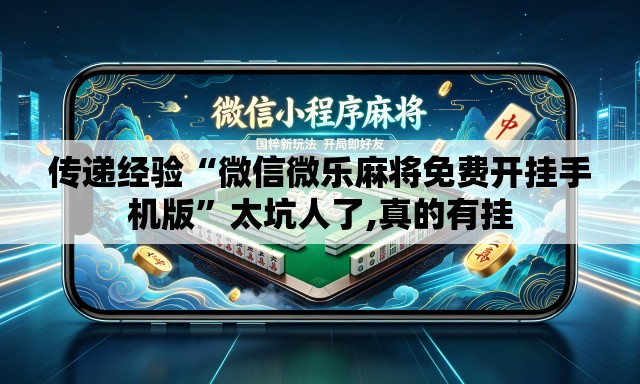 传递经验“微信微乐麻将免费开挂手机版”太坑人了,真的有挂
