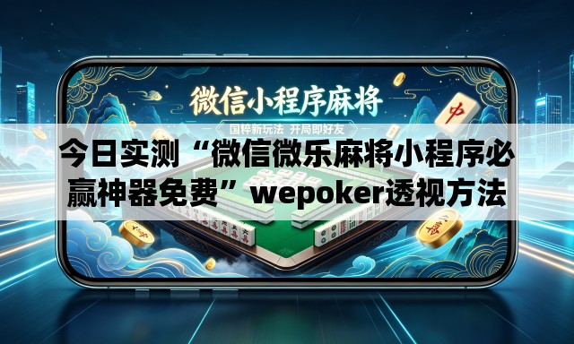 今日实测“微信微乐麻将小程序必赢神器免费	”wepoker透视方法