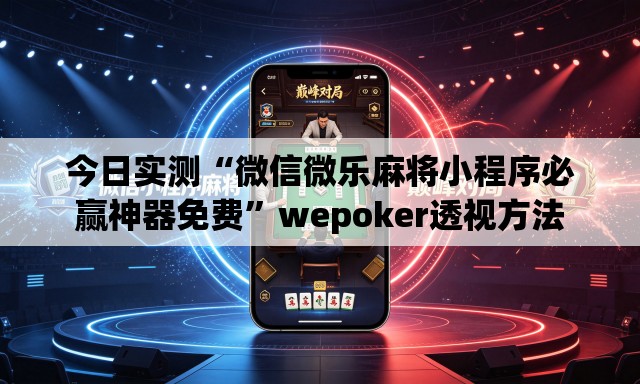 今日实测“微信微乐麻将小程序必赢神器免费”wepoker透视方法