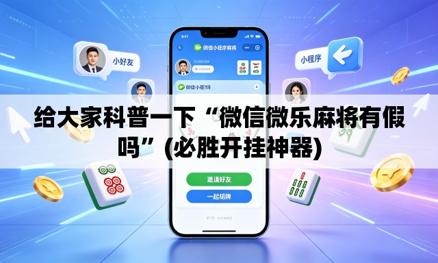 给大家科普一下“微信微乐麻将有假吗	”(必胜开挂神器)