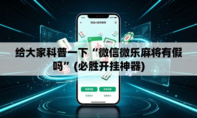 给大家科普一下“微信微乐麻将有假吗”(必胜开挂神器)