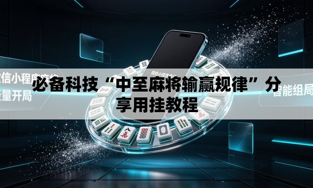 必备科技“中至麻将输赢规律”分享用挂教程
