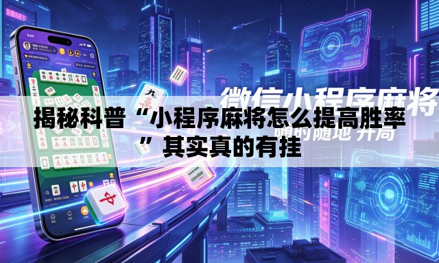 揭秘科普“小程序麻将怎么提高胜率”其实真的有挂