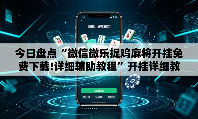 今日盘点“微信微乐捉鸡麻将开挂免费下载!详细辅助教程	”开挂详细教学