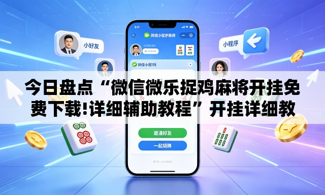 今日盘点“微信微乐捉鸡麻将开挂免费下载!详细辅助教程”开挂详细教学