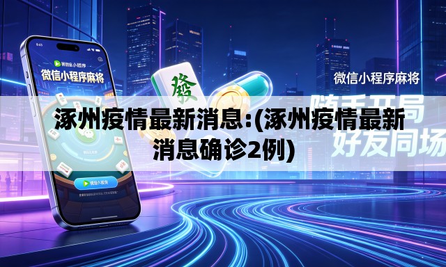   涿州疫情最新消息:(涿州疫情最新消息确诊2例)