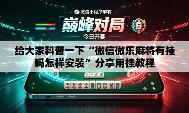 给大家科普一下“微信微乐麻将有挂吗怎样安装”分享用挂教程