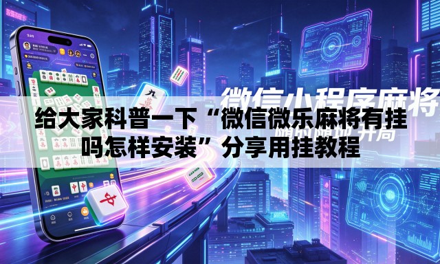 给大家科普一下“微信微乐麻将有挂吗怎样安装”分享用挂教程