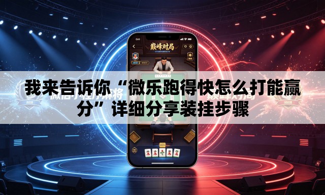 我来告诉你“微乐跑得快怎么打能赢分”详细分享装挂步骤