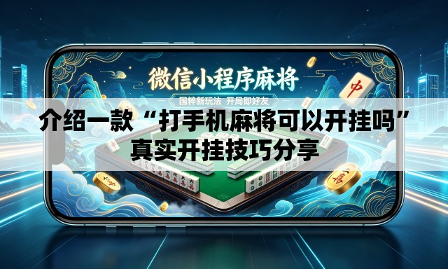 介绍一款“打手机麻将可以开挂吗”真实开挂技巧分享