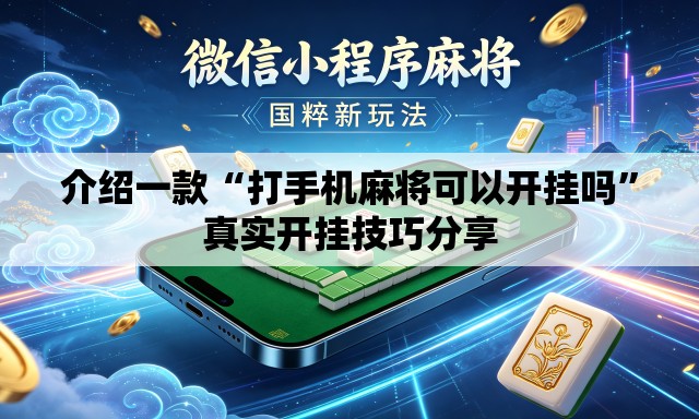 介绍一款“打手机麻将可以开挂吗	”真实开挂技巧分享