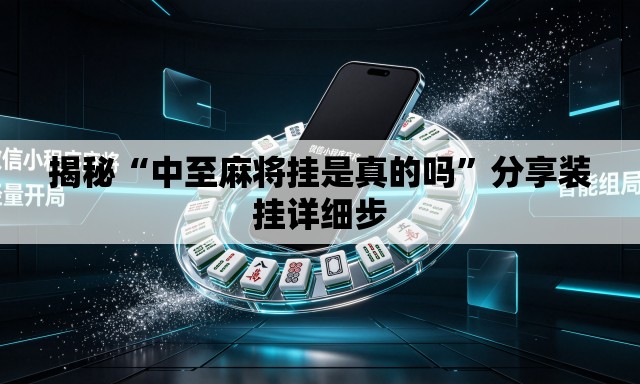 揭秘“中至麻将挂是真的吗”分享装挂详细步