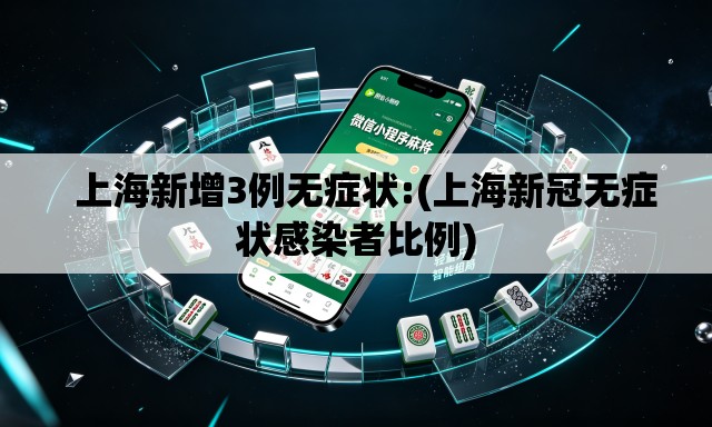 上海新增3例无症状:(上海新冠无症状感染者比例) 上海新增3例无症状:(上海新冠无症状感染者比例)
