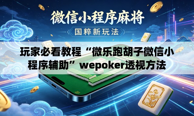 玩家必看教程“微乐跑胡子微信小程序辅助”wepoker透视方法