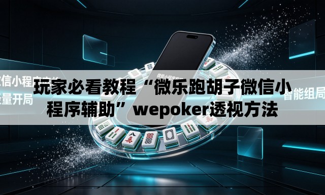 玩家必看教程“微乐跑胡子微信小程序辅助”wepoker透视方法