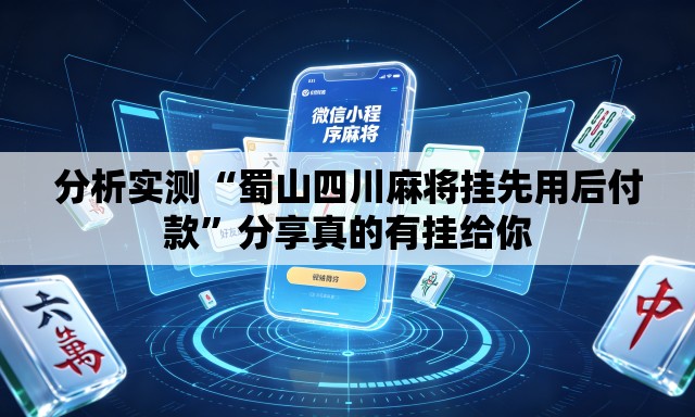 分析实测“蜀山四川麻将挂先用后付款”分享真的有挂给你