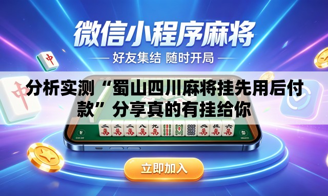 分析实测“蜀山四川麻将挂先用后付款”分享真的有挂给你