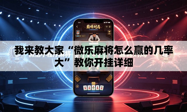 我来教大家“微乐麻将怎么赢的几率大”教你开挂详细