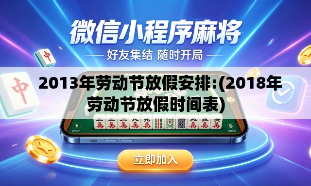 2013年劳动节放假安排:(2018年劳动节放假时间表) 2013年劳动节放假安排:(2018年劳动节放假时间表)