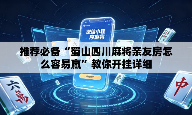 推荐必备“蜀山四川麻将亲友房怎么容易赢”教你开挂详细