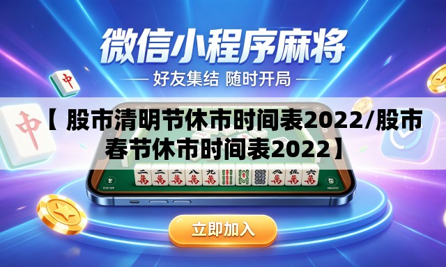 【 股市清明节休市时间表2022/股市春节休市时间表2022】