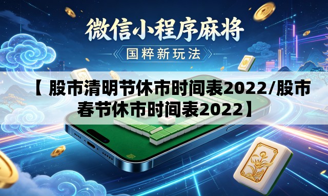【 股市清明节休市时间表2022/股市春节休市时间表2022】