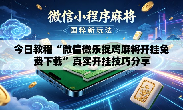今日教程“微信微乐捉鸡麻将开挂免费下载”真实开挂技巧分享