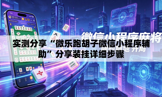 实测分享“微乐跑胡子微信小程序辅助”分享装挂详细步骤