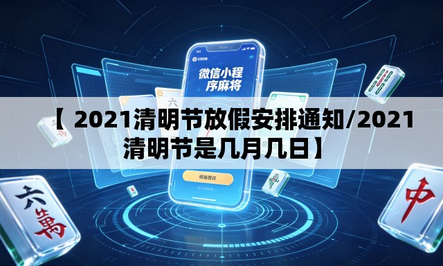 【 2021清明节放假安排通知/2021清明节是几月几日】 【 2021清明节放假安排通知/2021清明节是几月几日】