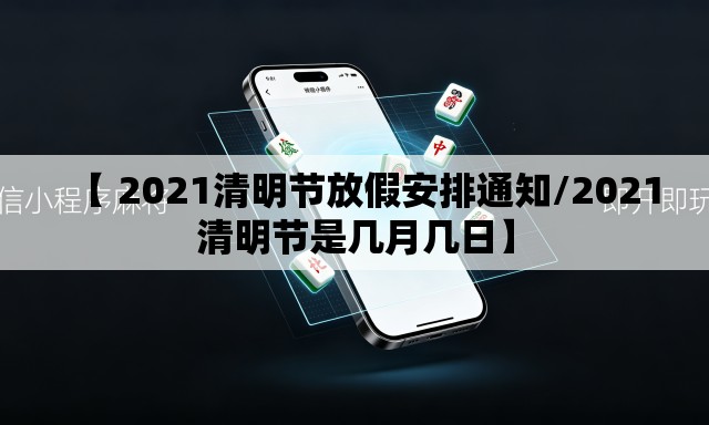 【 2021清明节放假安排通知/2021清明节是几月几日】 【 2021清明节放假安排通知/2021清明节是几月几日】
