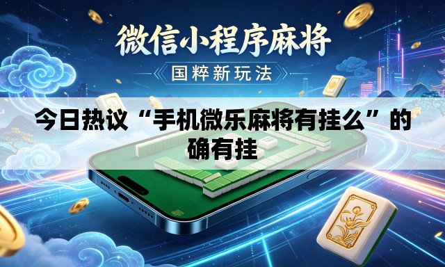 今日热议“手机微乐麻将有挂么	”的确有挂