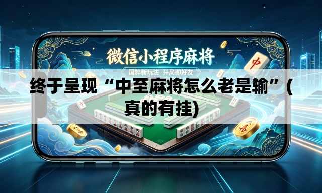 终于呈现“中至麻将怎么老是输”(真的有挂)
