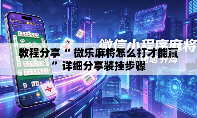教程分享“ 微乐麻将怎么打才能赢”详细分享装挂步骤