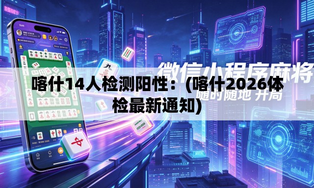 喀什14人检测阳性:(喀什2026体检最新通知) 喀什14人检测阳性:(喀什2026体检最新通知)