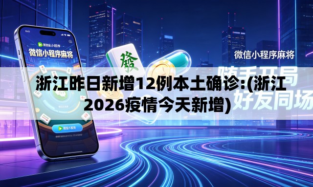 浙江昨日新增12例本土确诊:(浙江2026疫情今天新增) 浙江昨日新增12例本土确诊:(浙江2026疫情今天新增)