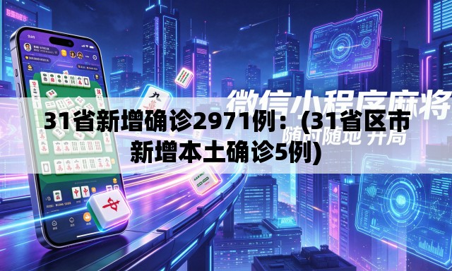 31省新增确诊2971例：(31省区市新增本土确诊5例)