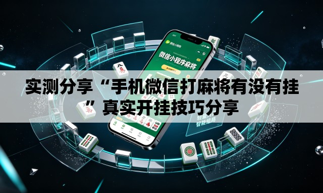 实测分享“手机微信打麻将有没有挂	”真实开挂技巧分享
