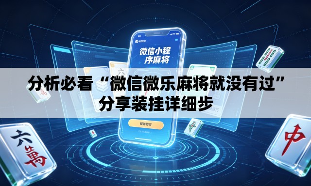 分析必看“微信微乐麻将就没有过	”分享装挂详细步