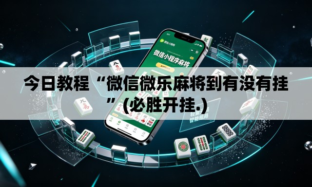 今日教程“微信微乐麻将到有没有挂”(必胜开挂.)