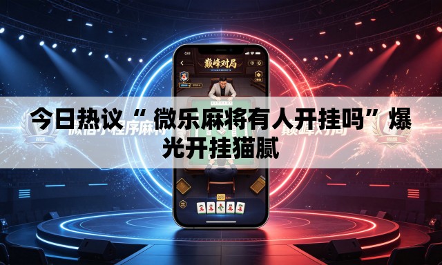 今日热议“ 微乐麻将有人开挂吗”爆光开挂猫腻