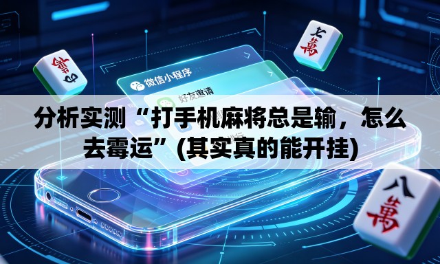 分析实测“打手机麻将总是输，怎么去霉运”(其实真的能开挂)